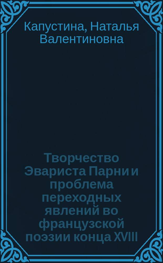 Творчество Эвариста Парни и проблема переходных явлений во французской поэзии конца XVIII - начала XIX века : Автореф. дис. на соиск. учен. степ. канд. филол. наук : (10.01.05)