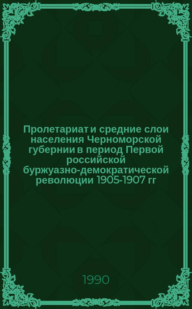 Пролетариат и средние слои населения Черноморской губернии в период Первой российской буржуазно-демократической революции 1905-1907 гг. : Автореф. дис. на соиск. учен. степ. канд. ист. наук : (07.00.02)