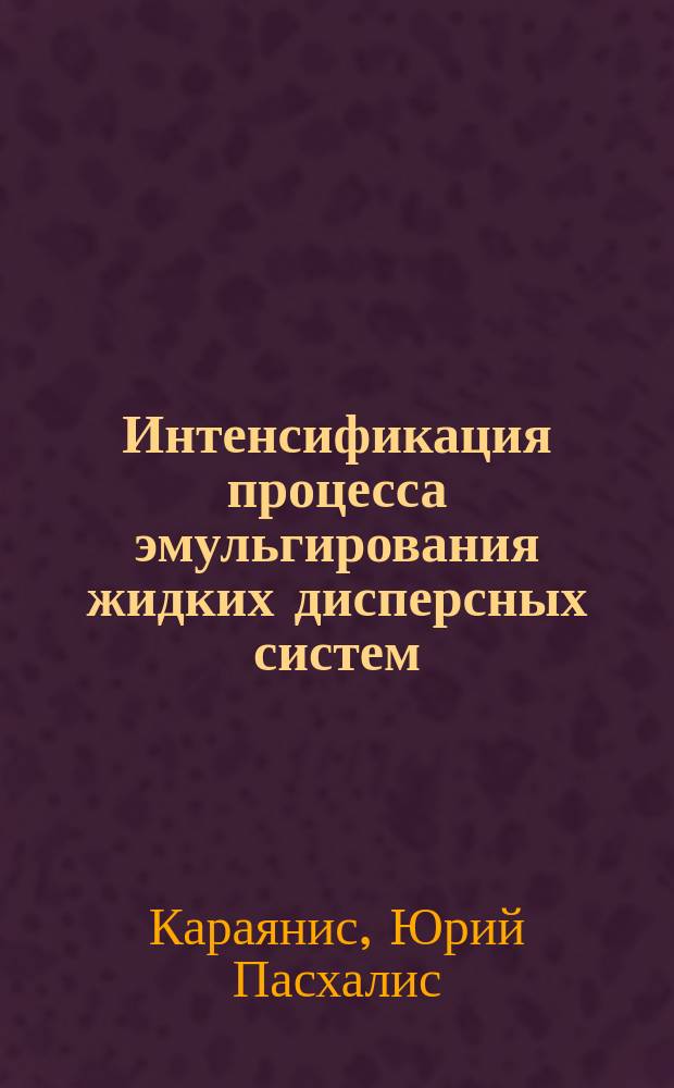 Интенсификация процесса эмульгирования жидких дисперсных систем : Автореф. дис. на соиск. учен. степ. к. т. н