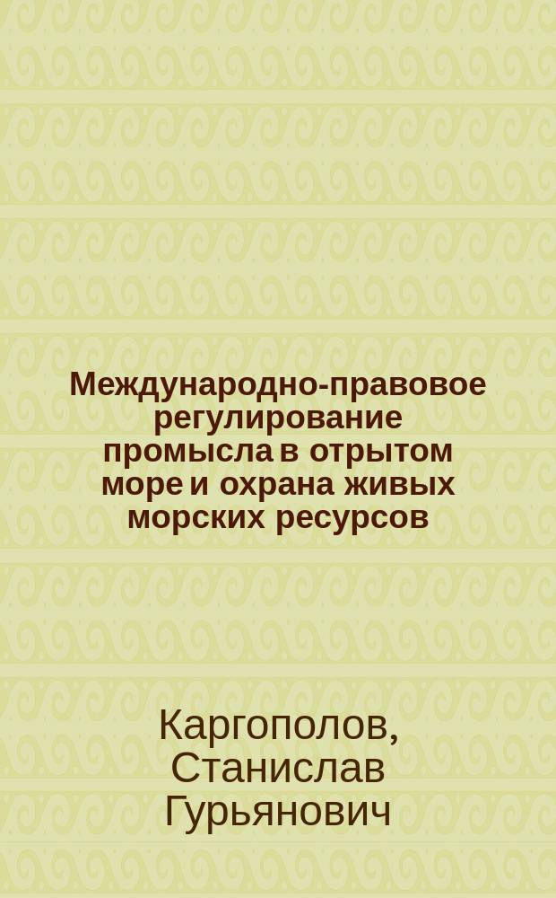 Международно-правовое регулирование промысла в отрытом море и охрана живых морских ресурсов : Учеб. пособие для вузов Минрыбхоза СССР по спец. 3115 (1012) "Пром. рыболовство"