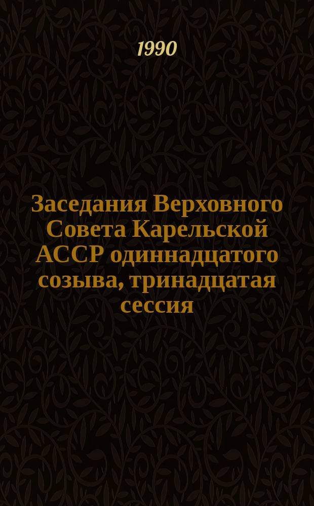 Заседания Верховного Совета Карельской АССР одиннадцатого созыва, тринадцатая сессия, 31окт. - 1 нояб. 1989 г. : Стеногр. отчет