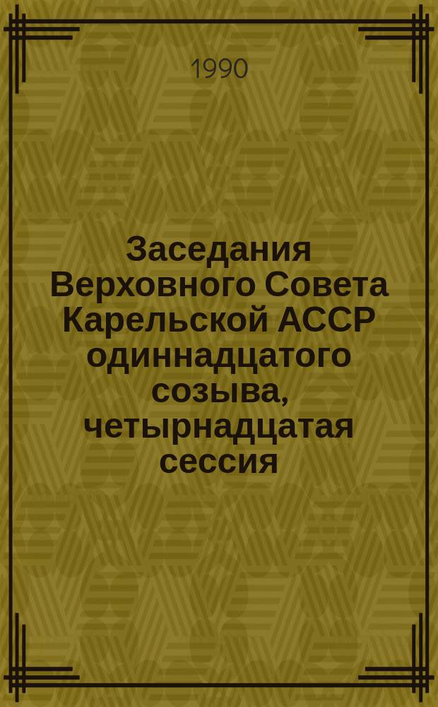 Заседания Верховного Совета Карельской АССР одиннадцатого созыва, четырнадцатая сессия, 7-8 дек. 1989 г. : Стеногр. отчет