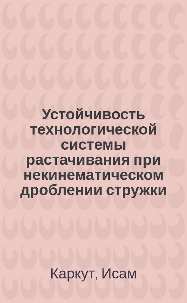 Устойчивость технологической системы растачивания при некинематическом дроблении стружки : Автореф. дис. на соиск. учен. степ. канд. техн. наук : (05.02.08)