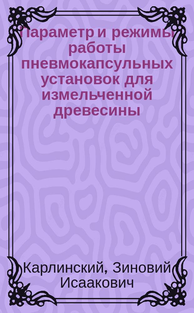 Параметр и режимы работы пневмокапсульных установок для измельченной древесины : Автореф. дис. на соиск. учен. степ. д-ра техн. наук : (05.21.05)