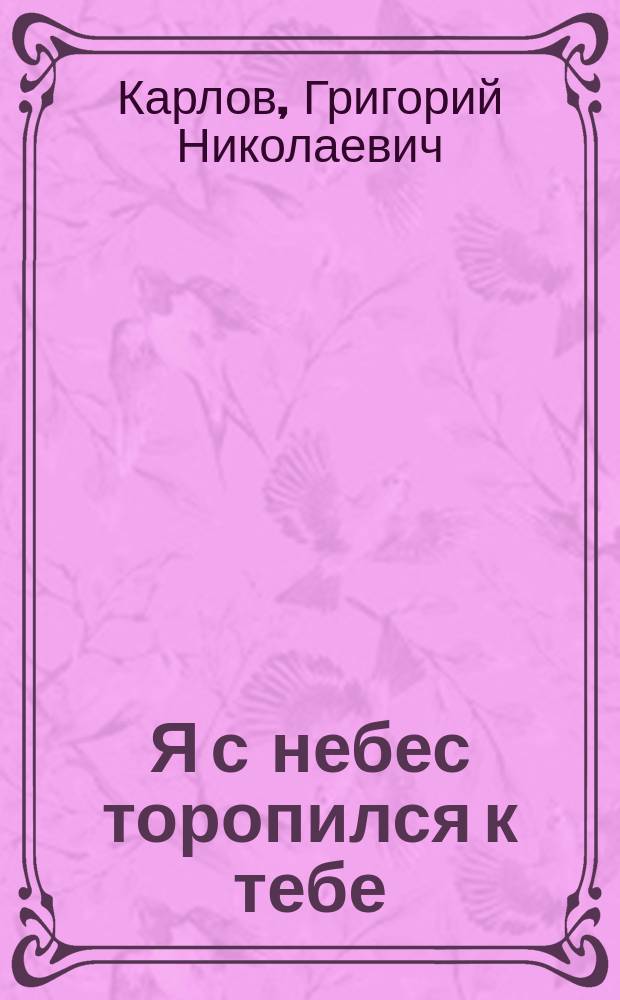 Я с небес торопился к тебе : Стихи