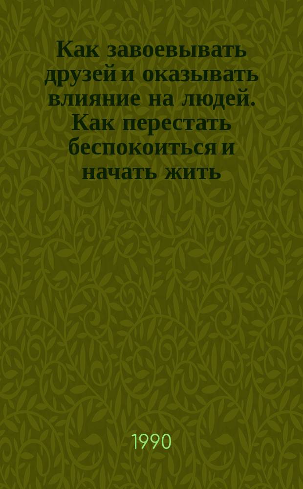Как завоевывать друзей и оказывать влияние на людей. Как перестать беспокоиться и начать жить. Как помочь вашему мужу достичь успеха : [Пер. с англ.]