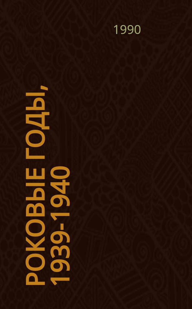 Роковые годы, 1939-1940 : События в Прибалт. государствах и Финляндии на основе сов. документов и материалов