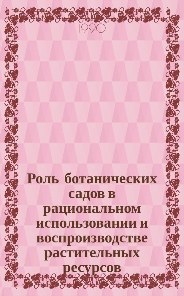 Роль ботанических садов в рациональном использовании и воспроизводстве растительных ресурсов : Тез. докл. VII весоюз. конф. молодых ученых, Ташкент, 1-3 окт. 1990 г