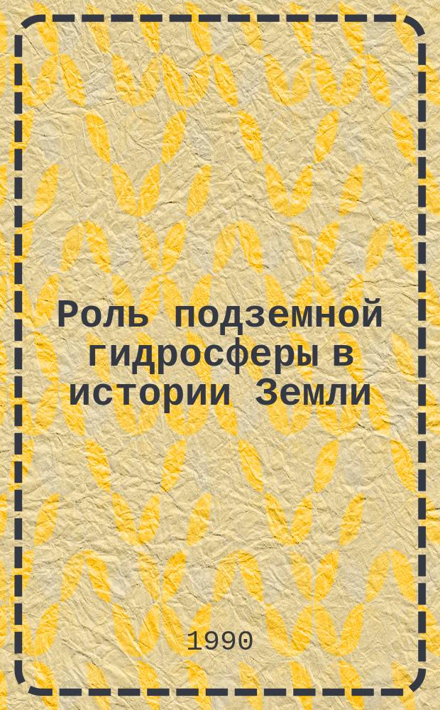 Роль подземной гидросферы в истории Земли : Сб. ст. : Посвящается 100-летию со дня рождения Б.Л. Личкова