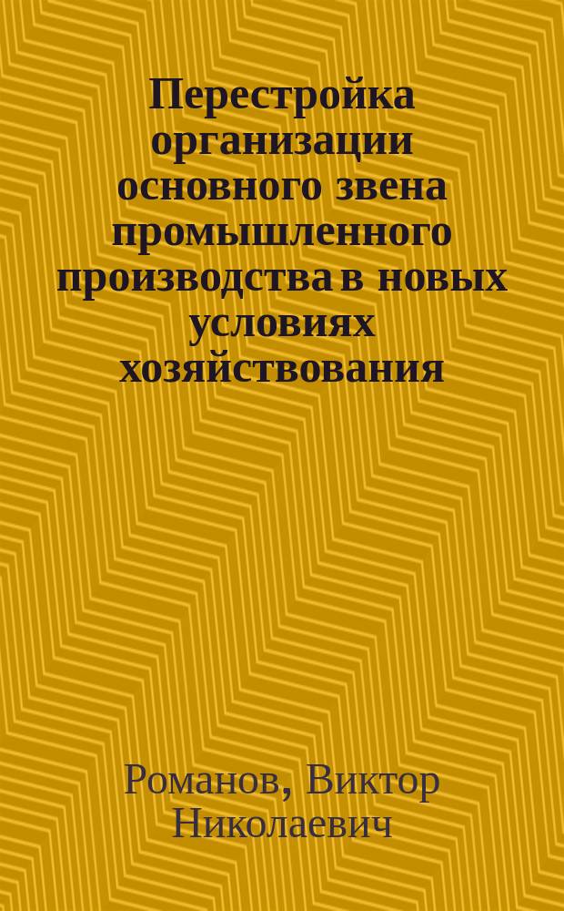 Перестройка организации основного звена промышленного производства в новых условиях хозяйствования : (На прим. предприятий машиностроения) : Автореф. дис. на соиск. учен. степ. канд. экон. наук : (08.00.05)