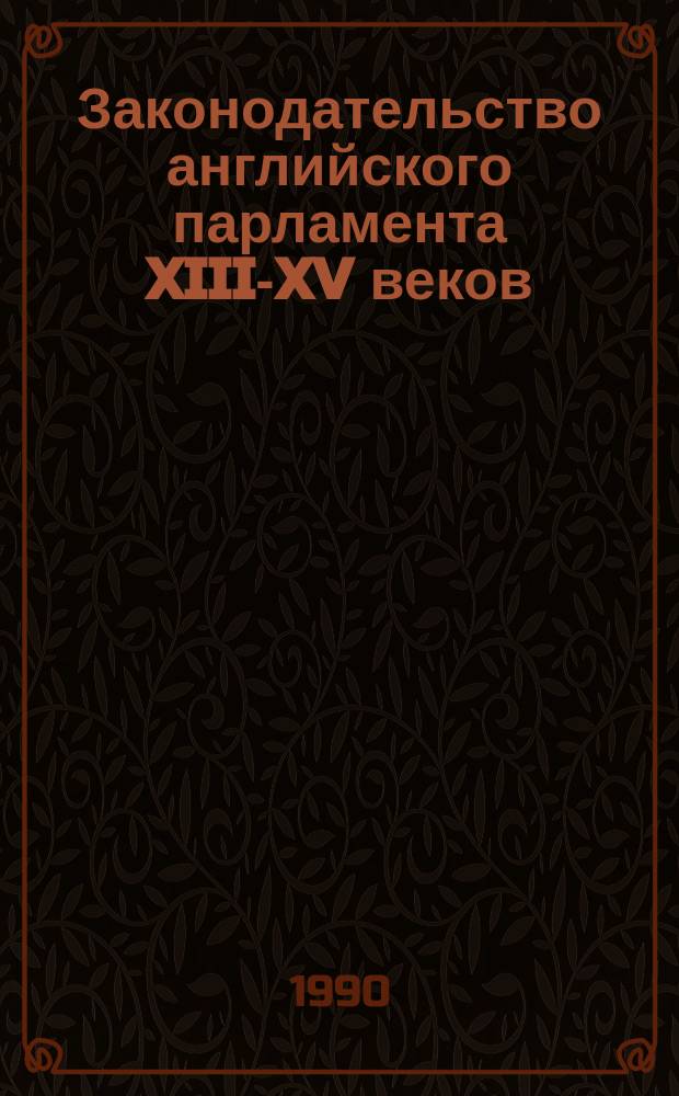 Законодательство английского парламента XIII-XV веков : (К вопр. формирования и развития сослов.-представител. монархии в Англии) : Автореф. дис. на соиск. учен. степ. канд. юрид. наук : (12.00.01)
