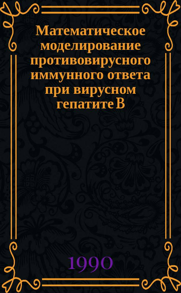 Математическое моделирование противовирусного иммунного ответа при вирусном гепатите B : Автореф. дис. на соиск. учен. степ. д-ра физ.-мат. наук : (05.13.16)