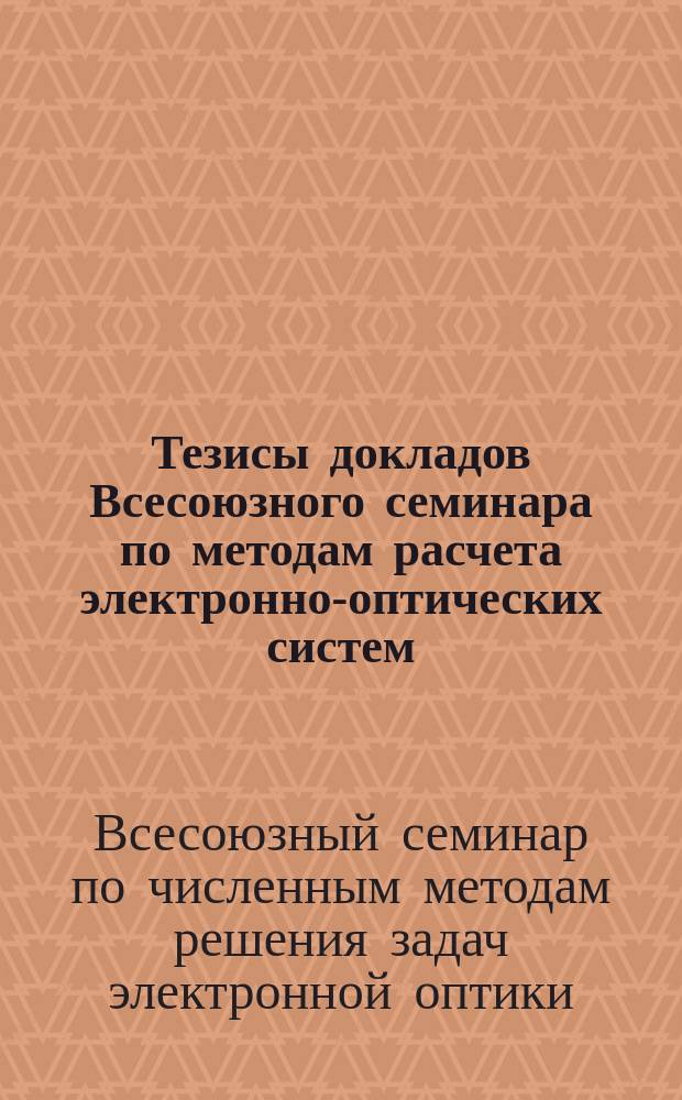 Тезисы докладов Всесоюзного семинара по методам расчета электронно-оптических систем : (X семинар "Методы расчета ЭОС"), Львов, 20-22 нояб. 1990 г