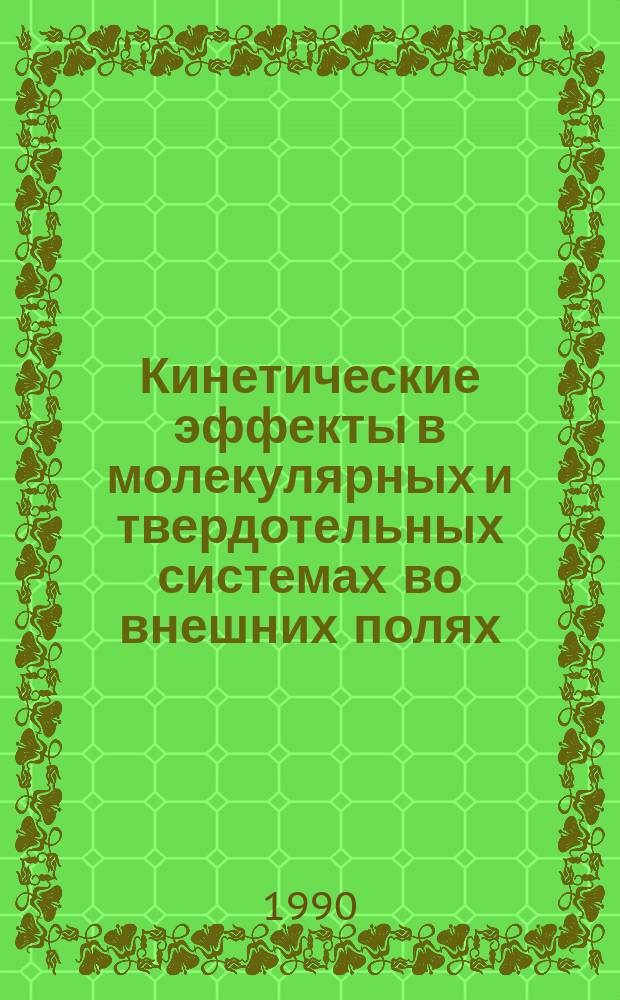 Кинетические эффекты в молекулярных и твердотельных системах во внешних полях : Сб. ст.