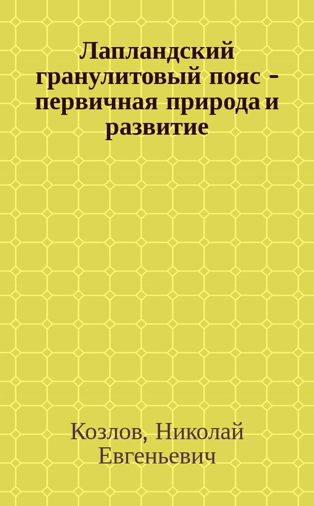 Лапландский гранулитовый пояс - первичная природа и развитие = Lapland granulite belt - its primary nature and evolution