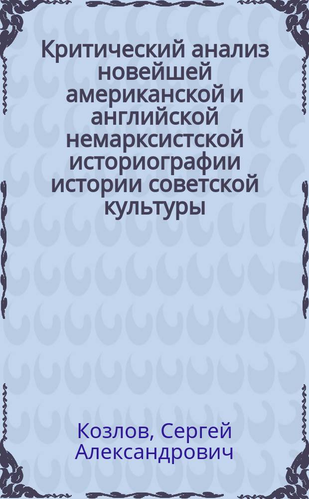 Критический анализ новейшей американской и английской немарксистской историографии истории советской культуры (1917 - середина 1930-х гг.) : Автореф. дис. на соиск. учен. степ. канд. ист. наук : (07.00.09)