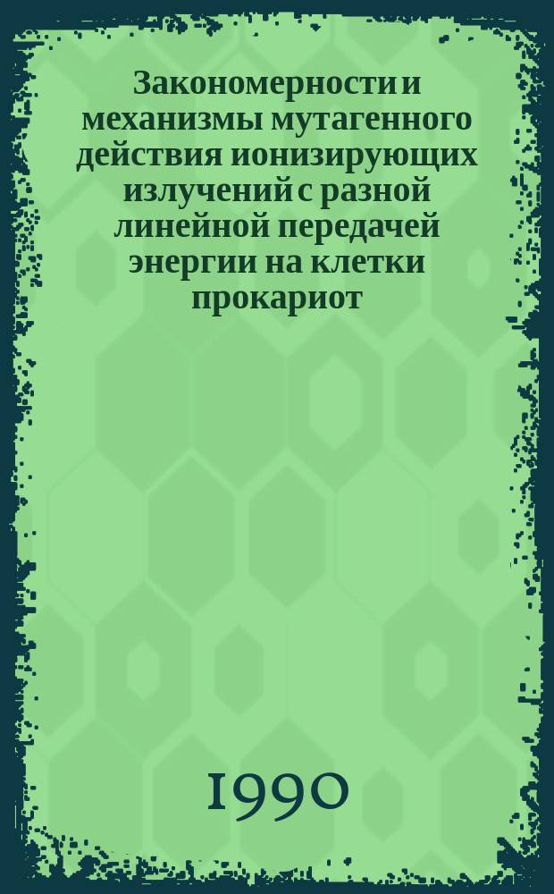Закономерности и механизмы мутагенного действия ионизирующих излучений с разной линейной передачей энергии на клетки прокариот : Автореф. дис. на соиск. учен. степ. д-ра биол. наук : (03.00.01)