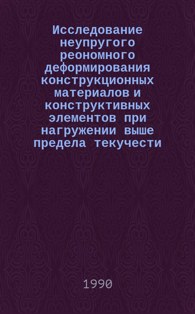 Исследование неупругого реономного деформирования конструкционных материалов и конструктивных элементов при нагружении выше предела текучести : Автореф. дис. на соиск. учен. степ. канд. техн. наук : (05.23.17)