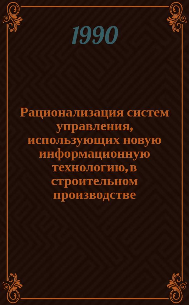 Рационализация систем управления, использующих новую информационную технологию, в строительном производстве : Автореф. дис. на соиск. учен. степ. канд. экон. наук : (08.00.05)