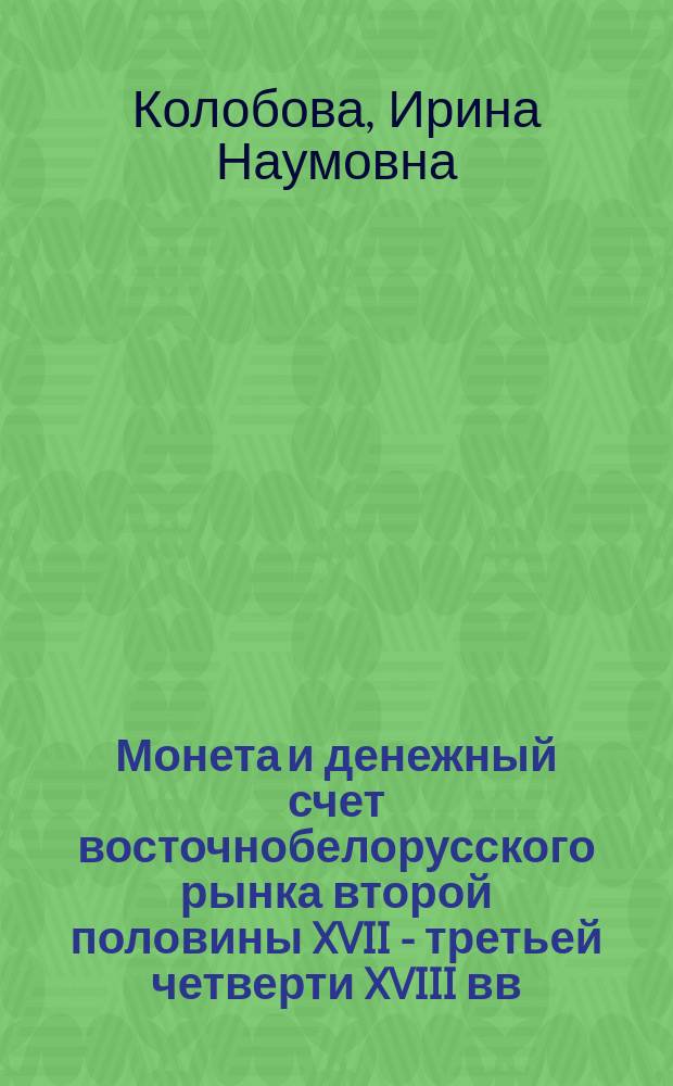 Монета и денежный счет восточнобелорусского рынка второй половины XVII - третьей четверти XVIII вв. : Автореф. дис. на соиск. учен. степ. канд. ист. наук : (07.00.02)