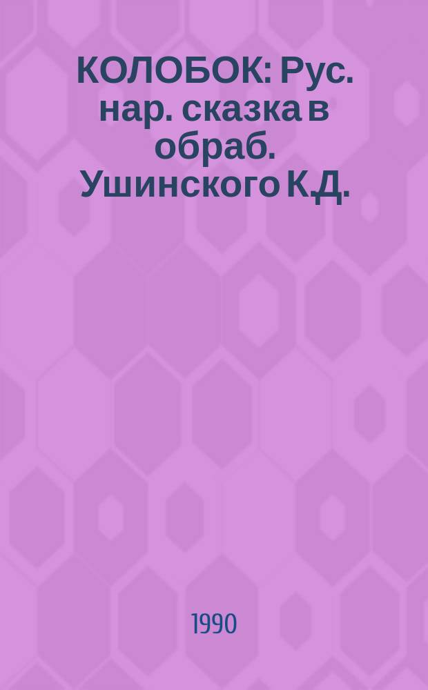 КОЛОБОК : Рус. нар. сказка в обраб. Ушинского К.Д. : Книжка-панорамка : Для дошк. возраста