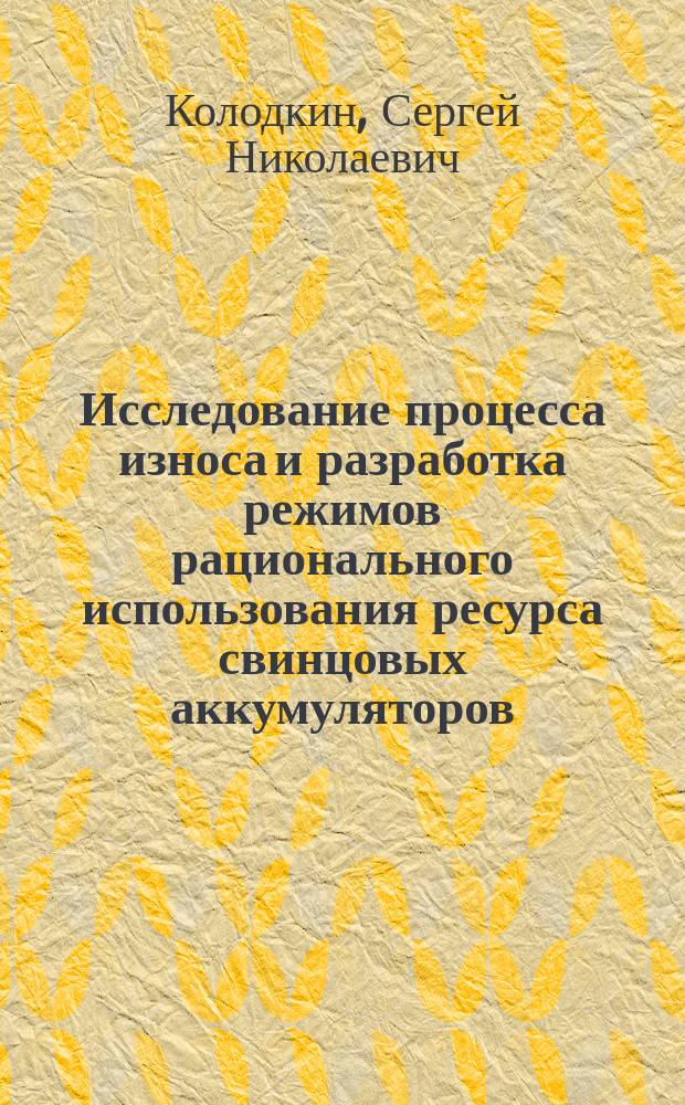 Исследование процесса износа и разработка режимов рационального использования ресурса свинцовых аккумуляторов : Автореф. дис. на соиск. учен. степ. канд. техн. наук : (05.17.03)