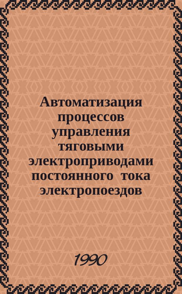Автоматизация процессов управления тяговыми электроприводами постоянного тока электропоездов (действующих и перспективных) : Автореф. дис. на соиск. учен. степ. д-ра техн. наук : (05.13.07; 05.09.03)