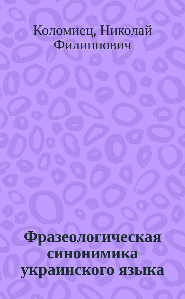 Фразеологическая синонимика украинского языка : Автореф. дис. на соиск. учен. степ. д-ра филол. наук : (10.02.02)
