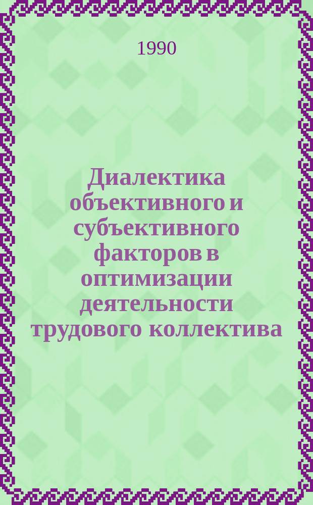 Диалектика объективного и субъективного факторов в оптимизации деятельности трудового коллектива : Автореф. дис. на соиск. учен. степ. канд. филос. наук : (09.00.01)