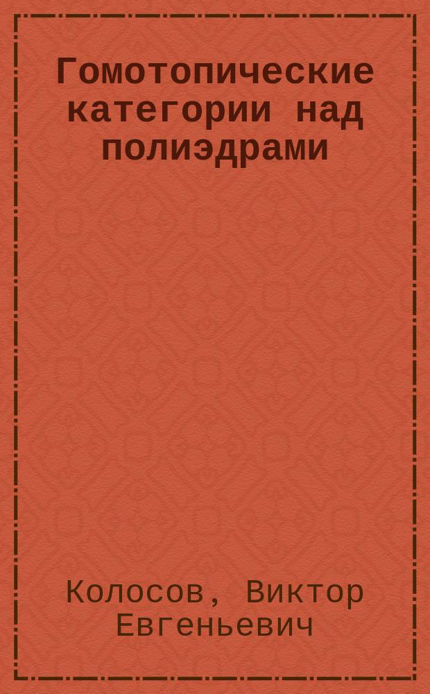 Гомотопические категории над полиэдрами : Автореф. дис. на соиск. учен. степ. канд. физ.-мат. наук : (01.01.04)