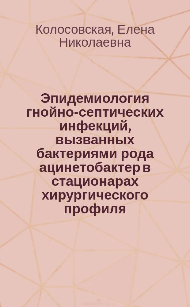 Эпидемиология гнойно-септических инфекций, вызванных бактериями рода ацинетобактер в стационарах хирургического профиля : Автореф. дис. на соиск. учен. степ. канд. мед. наук : (14.00.30)