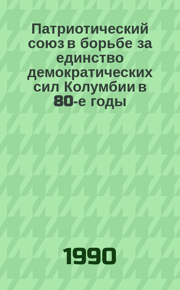 Патриотический союз в борьбе за единство демократических сил Колумбии в 80-е годы : Автореф. дис на соиск. учен. степ. канд. ист. наук : (07.00.03)