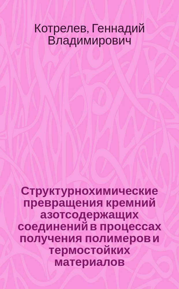Структурнохимические превращения кремний азотсодержащих соединений в процессах получения полимеров и термостойких материалов : Автореф. дис на соиск. учен. степ. д-ра хим. наук : (02.00.06)