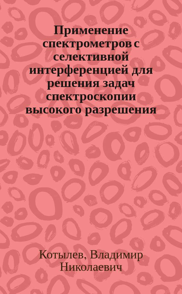 Применение спектрометров с селективной интерференцией для решения задач спектроскопии высокого разрешения : Автореф. дис. на соиск. учен. степ. к. т. н