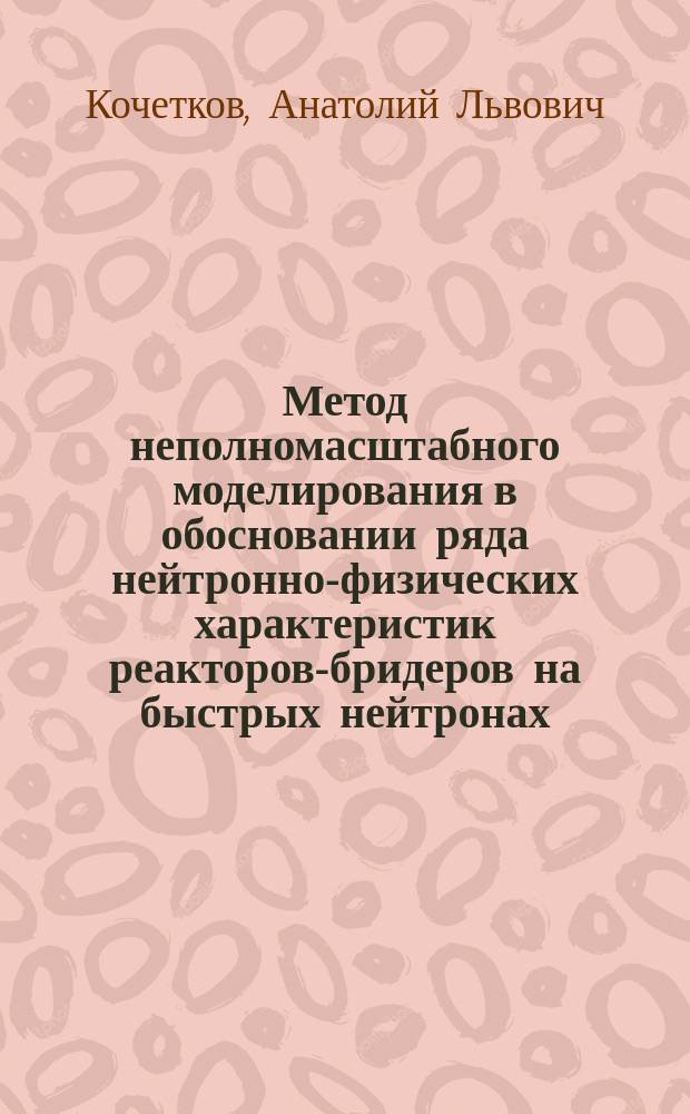 Метод неполномасштабного моделирования в обосновании ряда нейтронно-физических характеристик реакторов-бридеров на быстрых нейтронах : Автореф. дис. на соиск. учен. степ. к. т. н