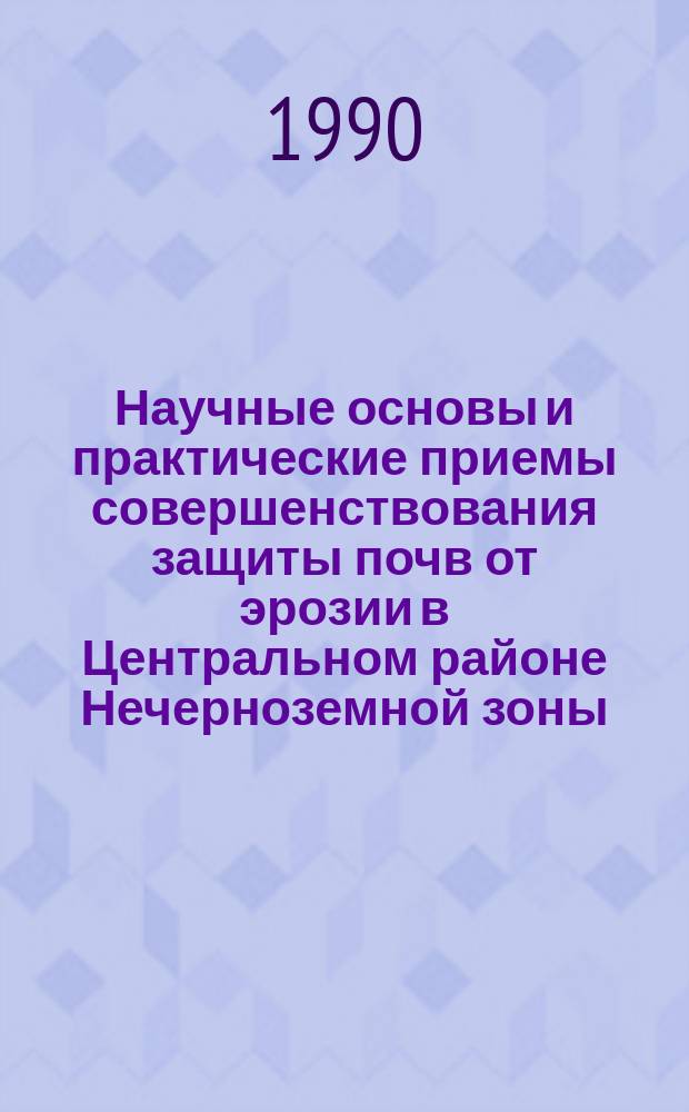 Научные основы и практические приемы совершенствования защиты почв от эрозии в Центральном районе Нечерноземной зоны : Дис. на соиск. учен. степ. д-ра с.-х. наук в форме науч. докл. : (06.01.01)