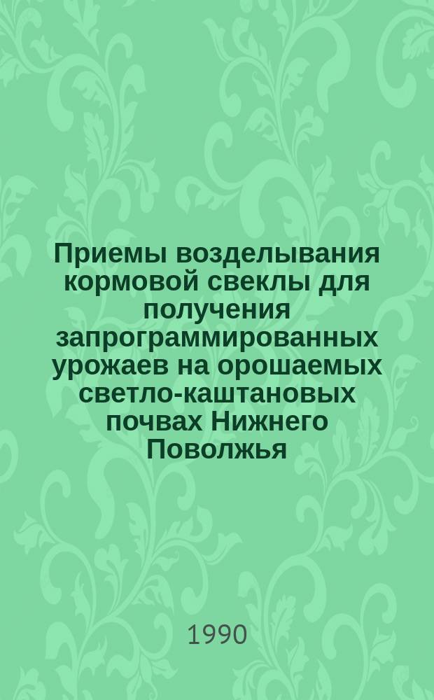 Приемы возделывания кормовой свеклы для получения запрограммированных урожаев на орошаемых светло-каштановых почвах Нижнего Поволжья : Автореф. дис. на соиск. учен. степ. канд. с.-х. наук : (06.01.02; 06.01.09)