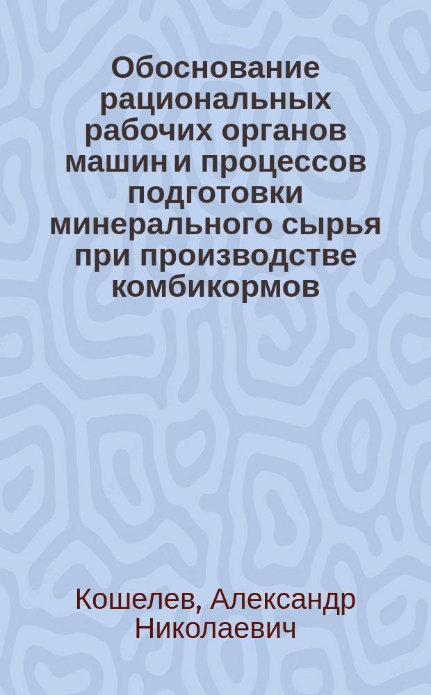 Обоснование рациональных рабочих органов машин и процессов подготовки минерального сырья при производстве комбикормов : Автореф. дис. на соиск. учен. степ. канд. техн. наук : (05.18.12)