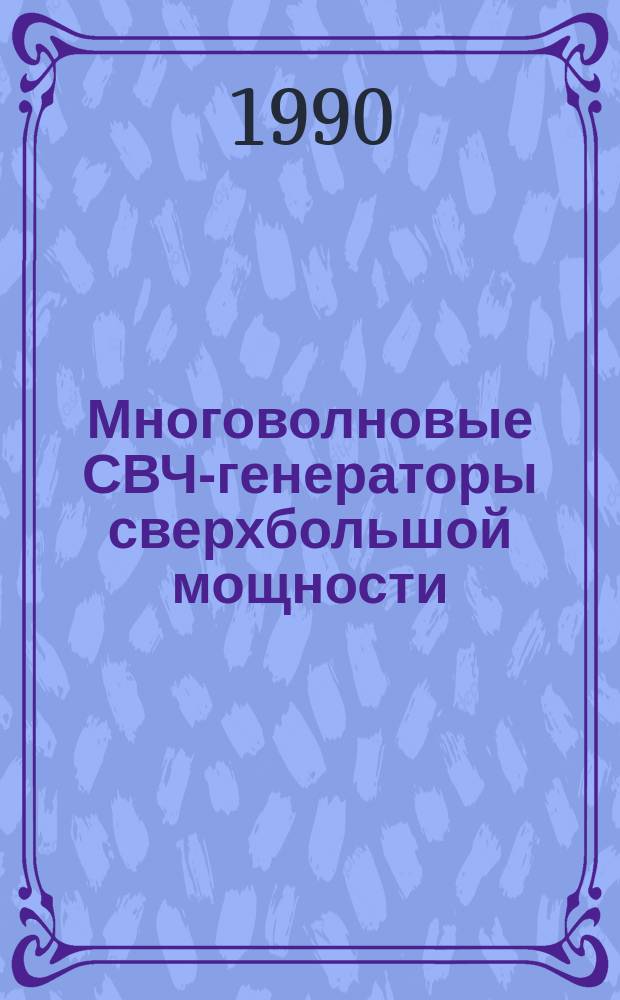 Многоволновые СВЧ-генераторы сверхбольшой мощности : Дис. на соиск. учен. степ. д. ф.-м. н. в форме науч. докл