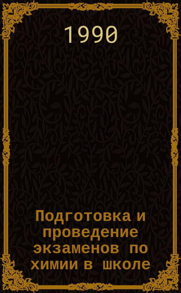 Подготовка и проведение экзаменов по химии в школе : Пособие для учителя