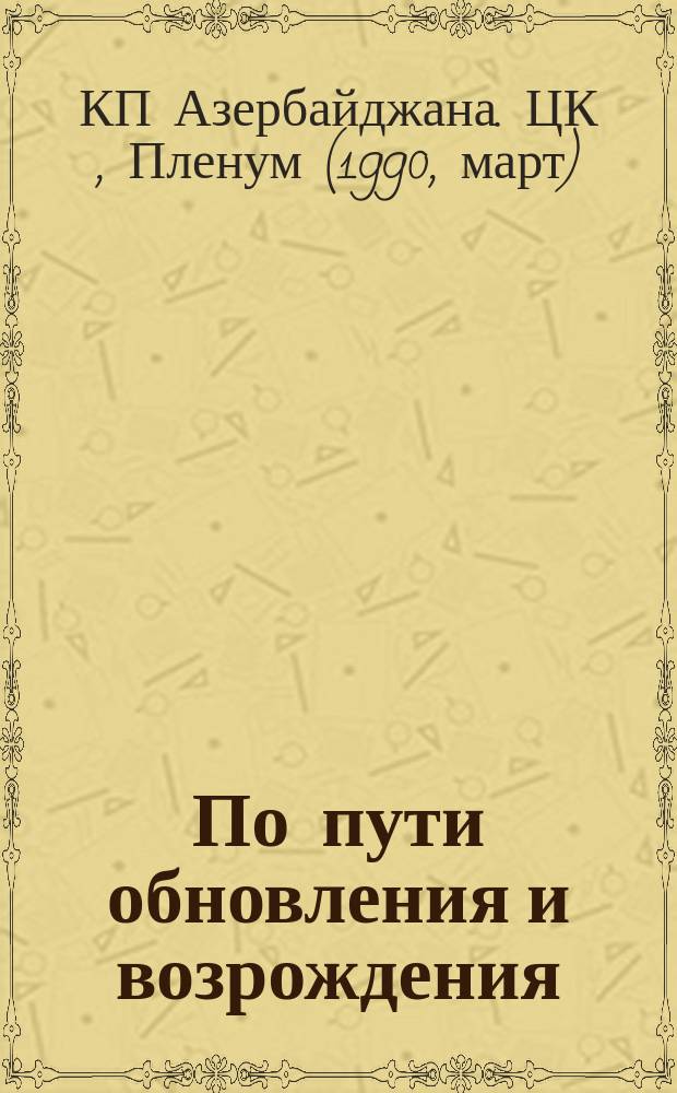 По пути обновления и возрождения : Материалы Пленума ЦК Компартии Азербайджана, 31 марта 1990 г