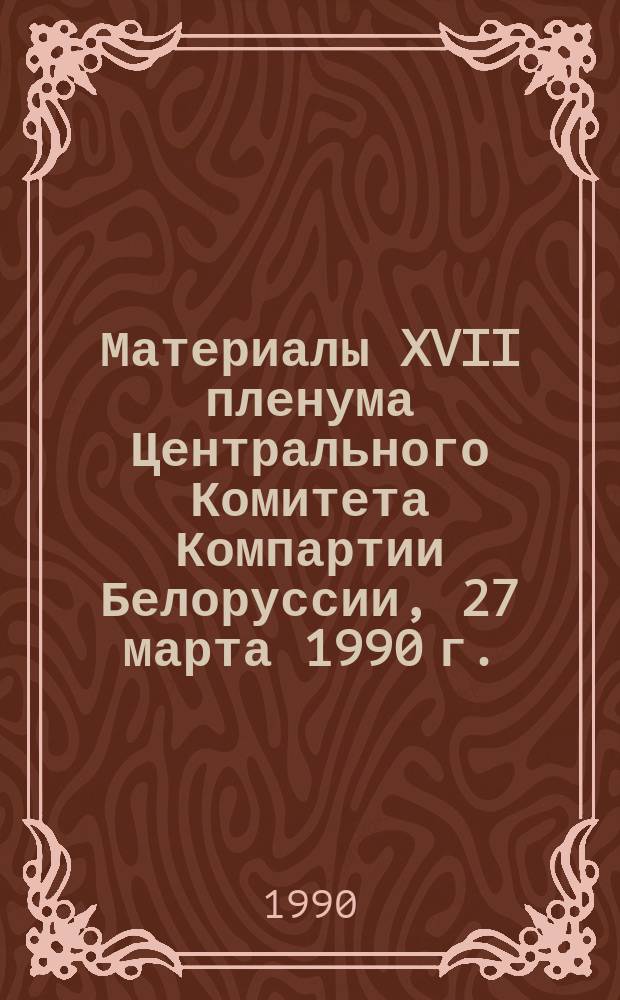 Материалы XVII пленума Центрального Комитета Компартии Белоруссии, 27 марта 1990 г.