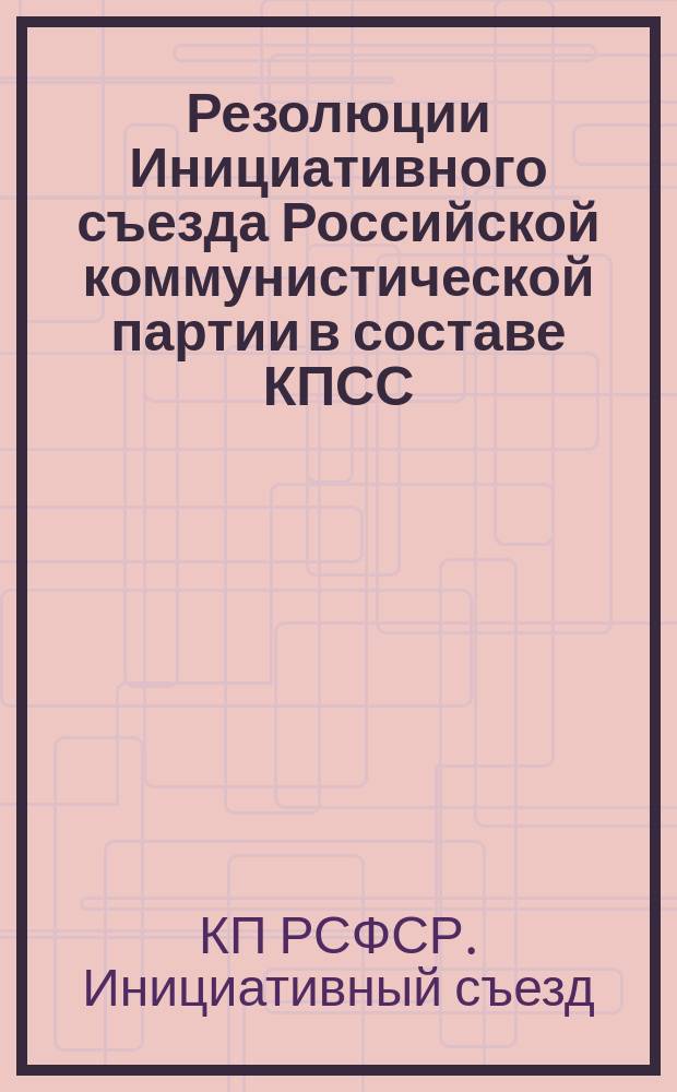 Резолюции Инициативного съезда Российской коммунистической партии в составе КПСС (I этап, 21-22 апреля 1990 г.)