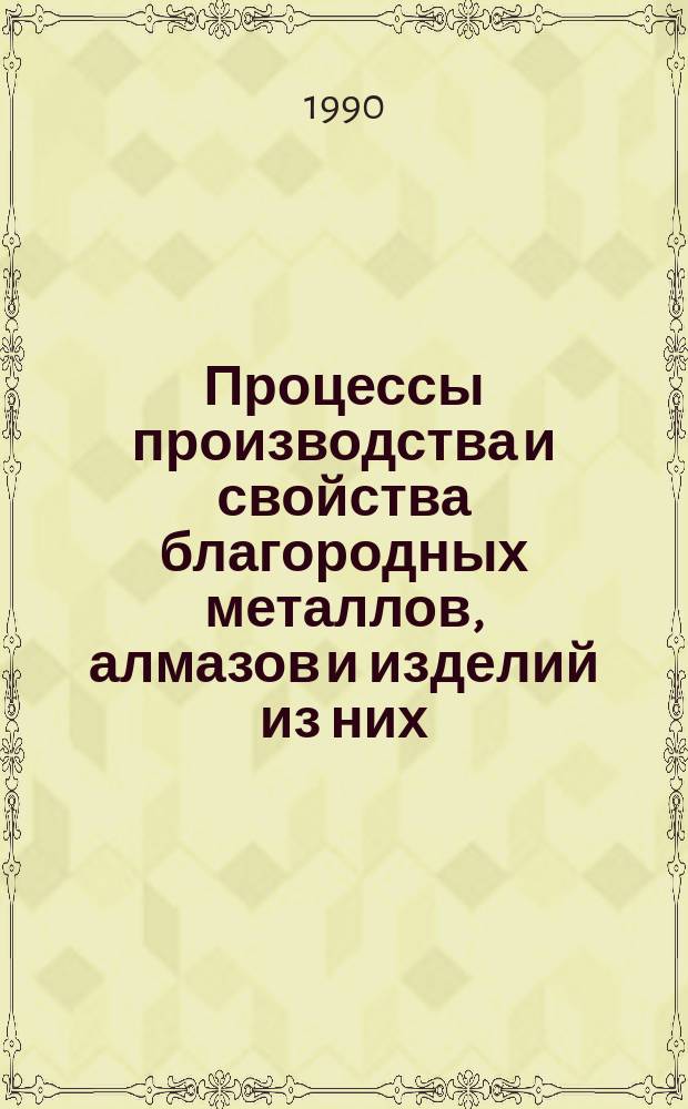 Процессы производства и свойства благородных металлов, алмазов и изделий из них : Сб. науч. тр