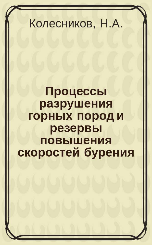 Процессы разрушения горных пород и резервы повышения скоростей бурения