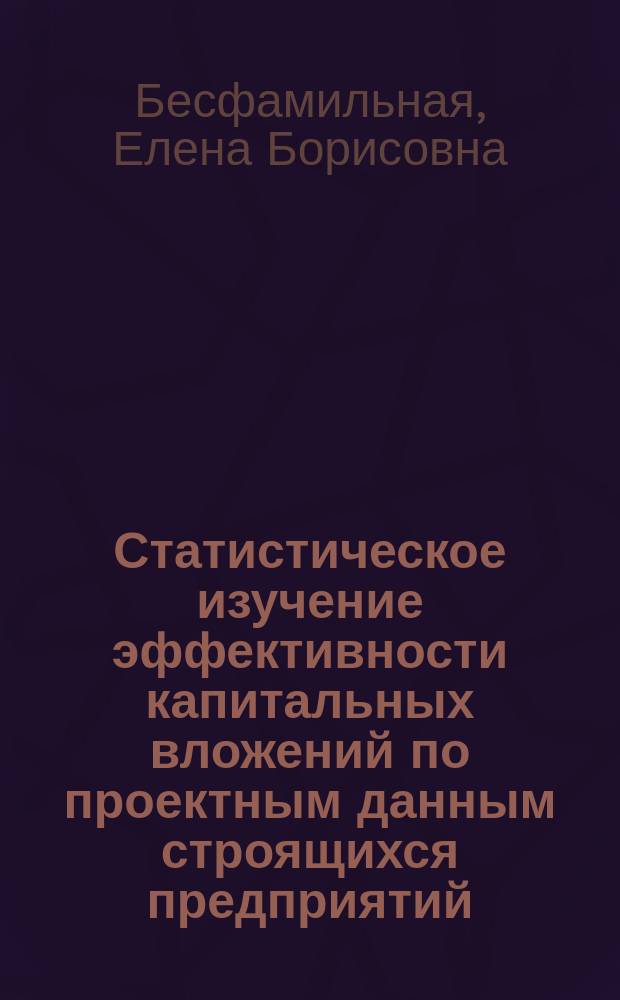 Статистическое изучение эффективности капитальных вложений по проектным данным строящихся предприятий : Автореф. дис. на соиск. учен. степ. канд. экон. наук : (08.00.11)