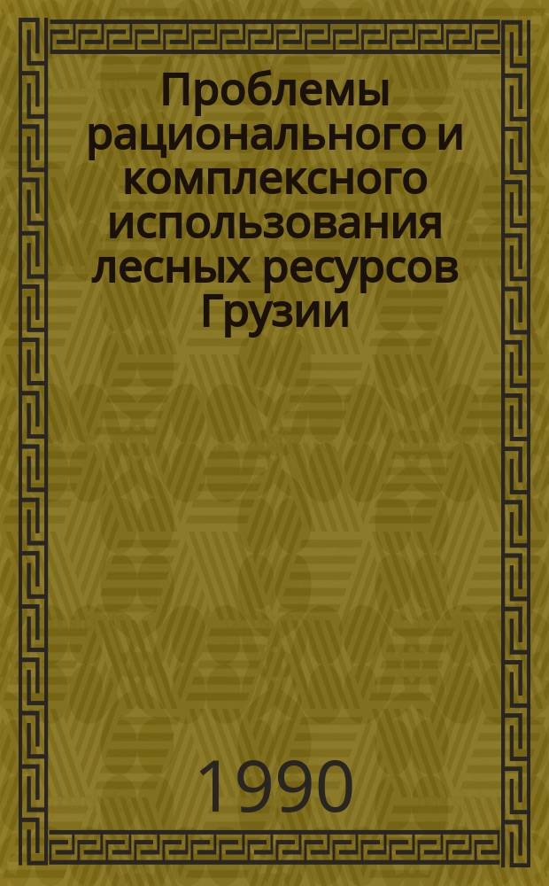Проблемы рационального и комплексного использования лесных ресурсов Грузии