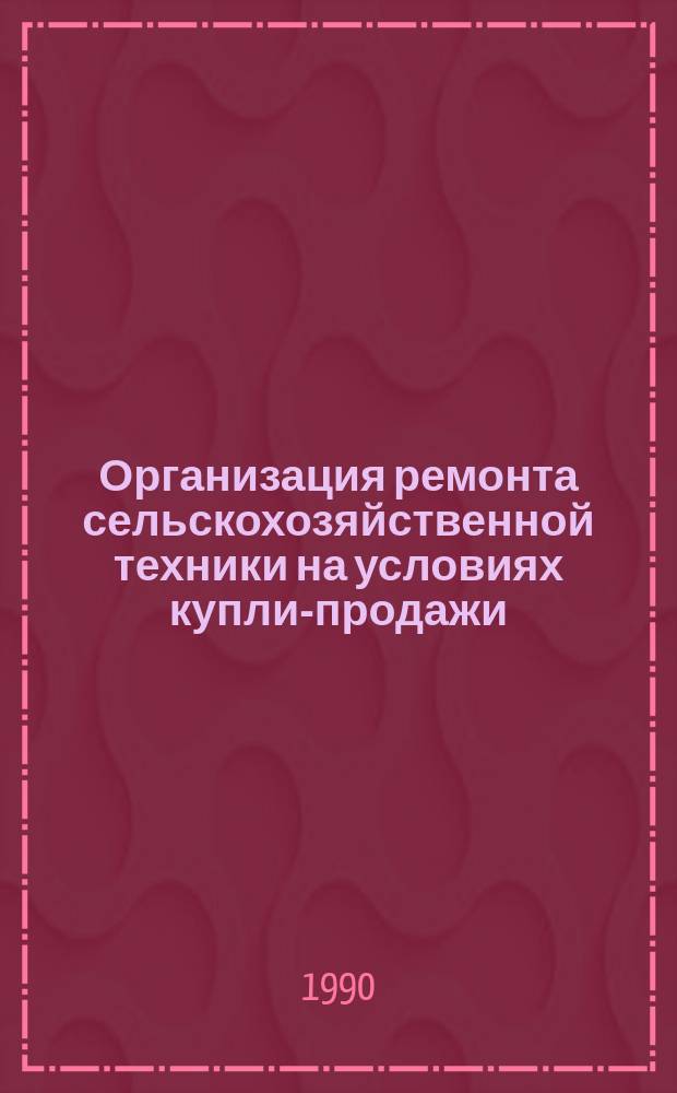 Организация ремонта сельскохозяйственной техники на условиях купли-продажи : Аналит. обзор