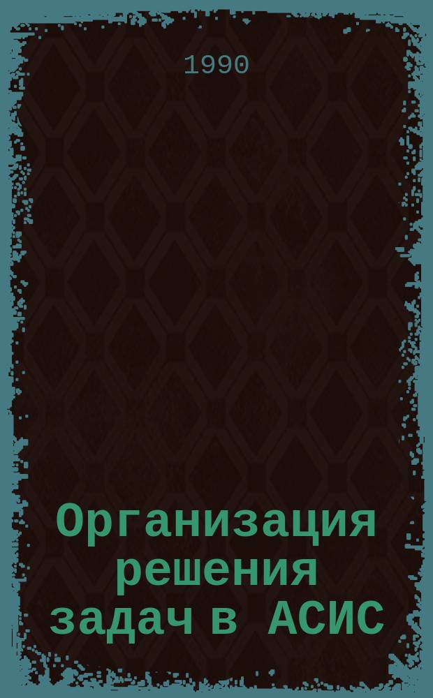 Организация решения задач в АСИС : Учеб. пособие