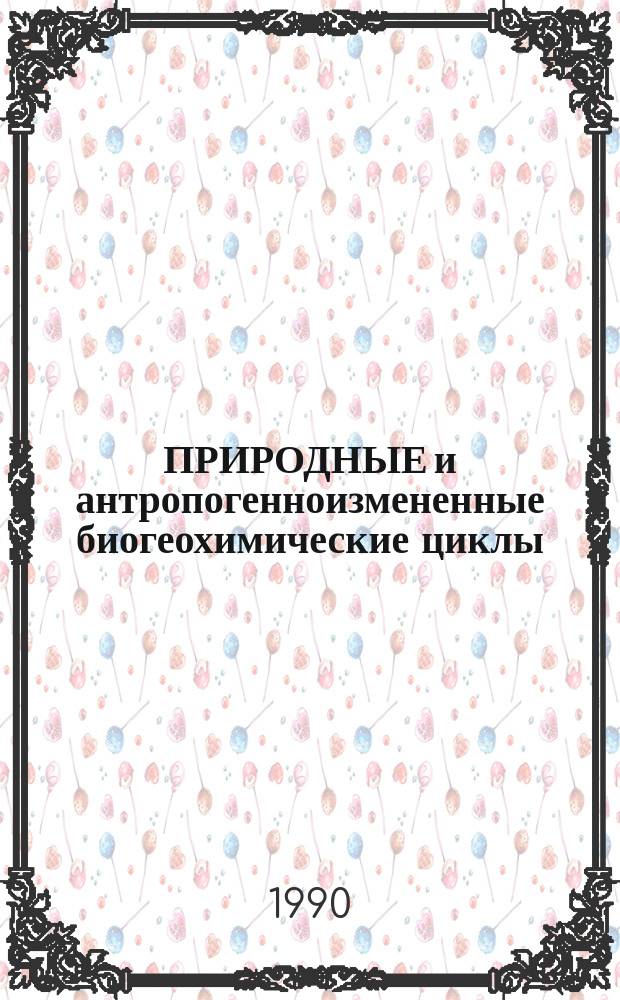 ПРИРОДНЫЕ и антропогенноизмененные биогеохимические циклы : Сб. ст.